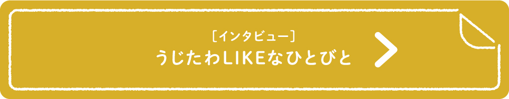 ［インタビュー］うじたわLIKEなひとびと