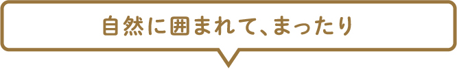 自然に囲まれてまったり