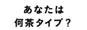 あなたは何茶タイプ？