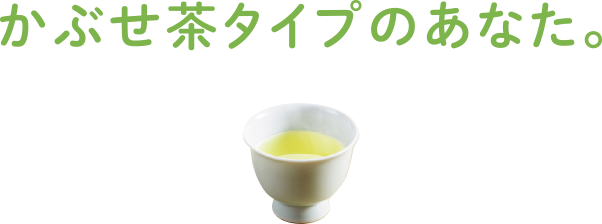 かぶせ茶タイプのあなた