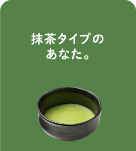 抹茶タイプのあなた